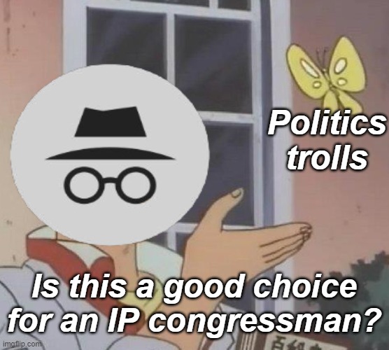 Oh sorry, I used anime :P | Politics trolls; Is this a good choice for an IP congressman? | image tagged in rmk,hcp,ig,is this a pigeon | made w/ Imgflip meme maker