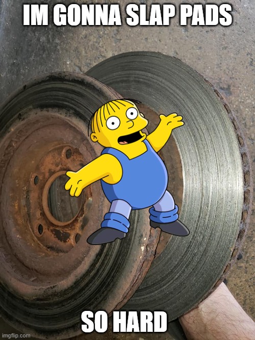 brake pads | IM GONNA SLAP PADS; SO HARD | image tagged in brakes,no brakes,ralph wiggum,i cant stop,i see nothing wrong here,my boy friend did my brakes | made w/ Imgflip meme maker