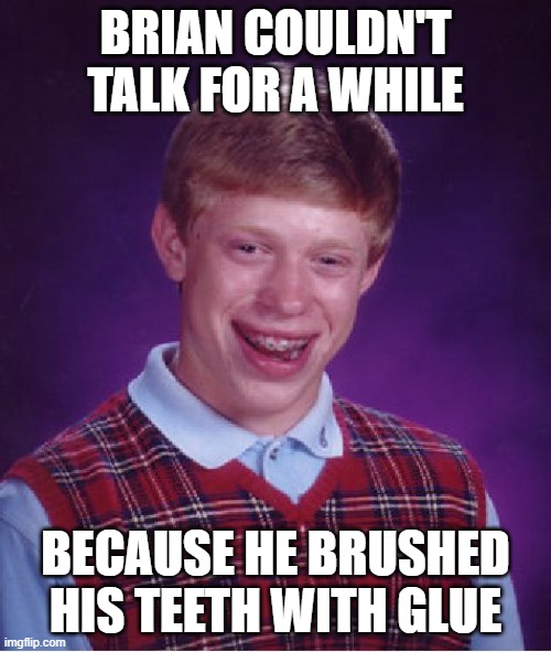 Bad Luck Brian | BRIAN COULDN'T TALK FOR A WHILE; BECAUSE HE BRUSHED HIS TEETH WITH GLUE | image tagged in memes,bad luck brian | made w/ Imgflip meme maker
