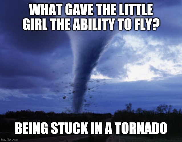 Oh no | WHAT GAVE THE LITTLE GIRL THE ABILITY TO FLY? BEING STUCK IN A TORNADO | image tagged in tornado,dark humor,girl,funny,death,oof size large | made w/ Imgflip meme maker