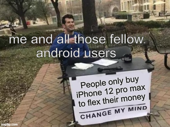 Change My Mind Meme | me and all those fellow
android users; People only buy iPhone 12 pro max to flex their money | image tagged in memes,change my mind | made w/ Imgflip meme maker