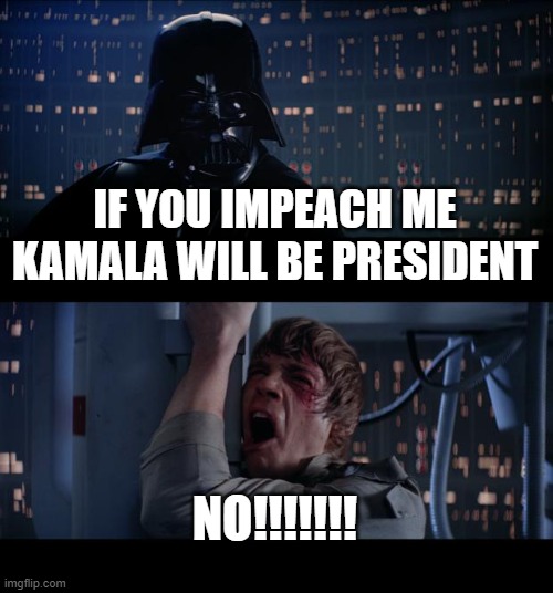 Star Wars No | IF YOU IMPEACH ME KAMALA WILL BE PRESIDENT; NO!!!!!!! | image tagged in memes,star wars no | made w/ Imgflip meme maker