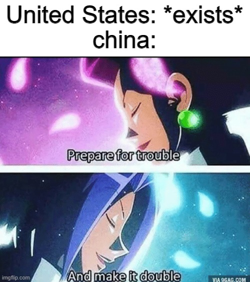 prepare for trouble and make it double | United States: *exists*
china: | image tagged in prepare for trouble and make it double | made w/ Imgflip meme maker