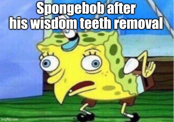 Spongebob after getting his wisdom teeth removed | Spongebob after his wisdom teeth removal | image tagged in memes,mocking spongebob | made w/ Imgflip meme maker