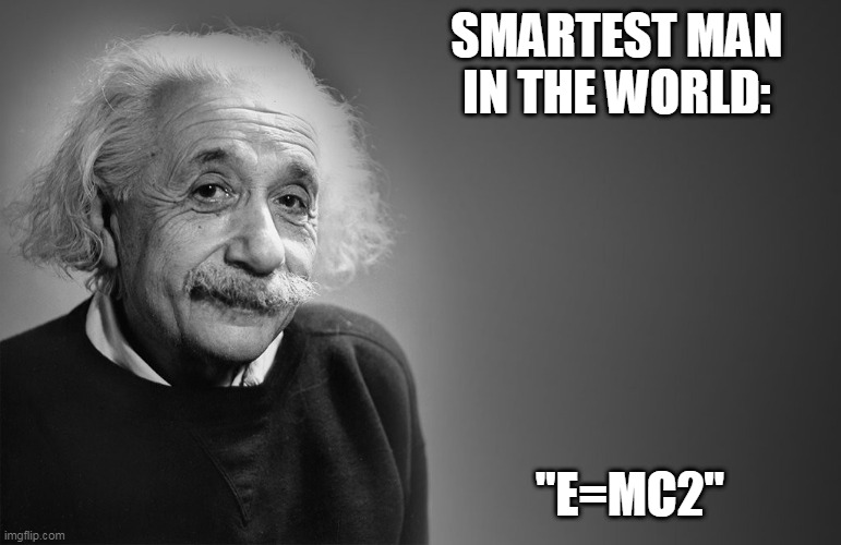 albert einstein quotes | SMARTEST MAN IN THE WORLD:; "E=MC2" | image tagged in albert einstein quotes | made w/ Imgflip meme maker