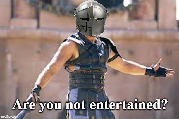 Are you not entertained | Are you not entertained? | image tagged in are you not entertained | made w/ Imgflip meme maker