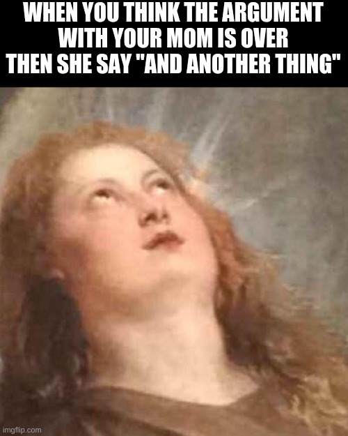 Annoyed Angel Reaction | WHEN YOU THINK THE ARGUMENT WITH YOUR MOM IS OVER THEN SHE SAY "AND ANOTHER THING" | image tagged in annoyed angel reaction | made w/ Imgflip meme maker