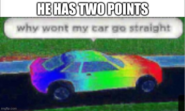 he has two points | HE HAS TWO POINTS | image tagged in big brain | made w/ Imgflip meme maker