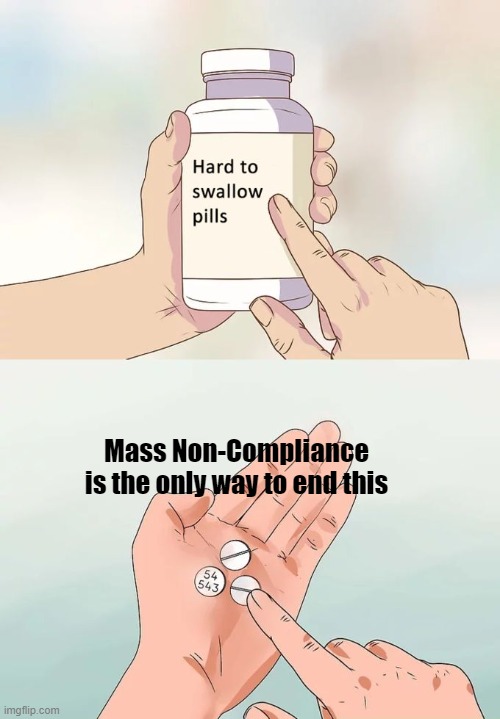 Hard To Swallow Pills Meme | Mass Non-Compliance is the only way to end this | image tagged in memes,hard to swallow pills | made w/ Imgflip meme maker