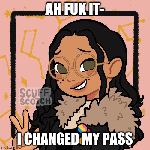 w o | AH FUK IT-; I CHANGED MY PASS | image tagged in w o | made w/ Imgflip meme maker