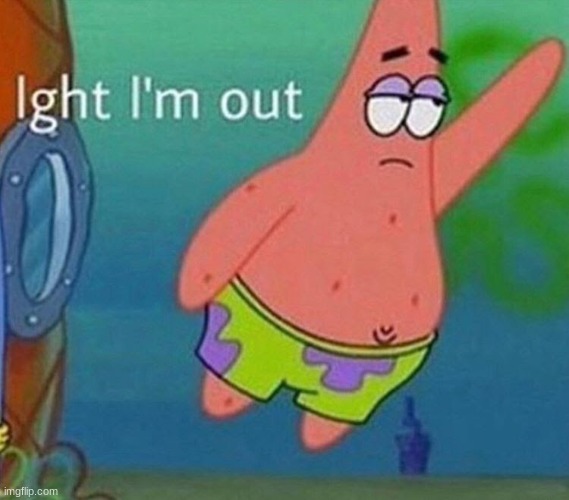 ight im out | image tagged in ight im out | made w/ Imgflip meme maker