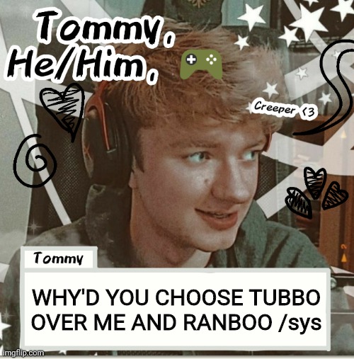 WHY'D YOU CHOOSE TUBBO OVER ME AND RANBOO /sys | image tagged in tommy | made w/ Imgflip meme maker