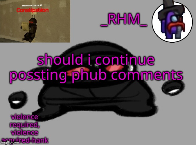dsifhdsofhadusifgdshfdshbvcdsahgfsJK | should i continue possting phub comments | image tagged in rhm temp | made w/ Imgflip meme maker