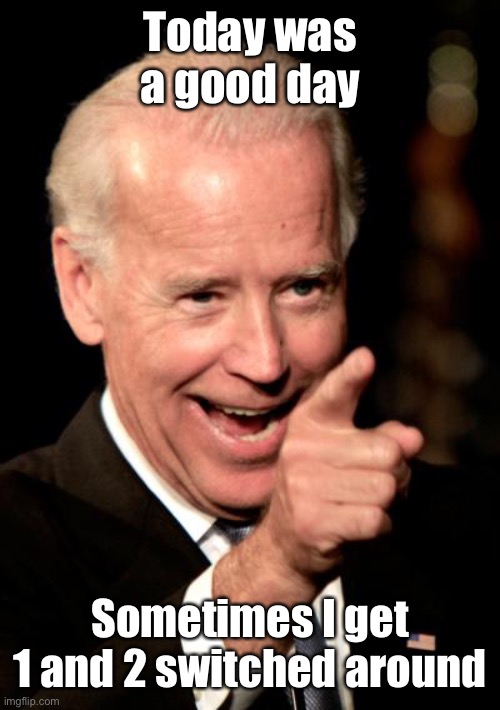 Smilin Biden Meme | Today was a good day Sometimes I get 1 and 2 switched around | image tagged in memes,smilin biden | made w/ Imgflip meme maker