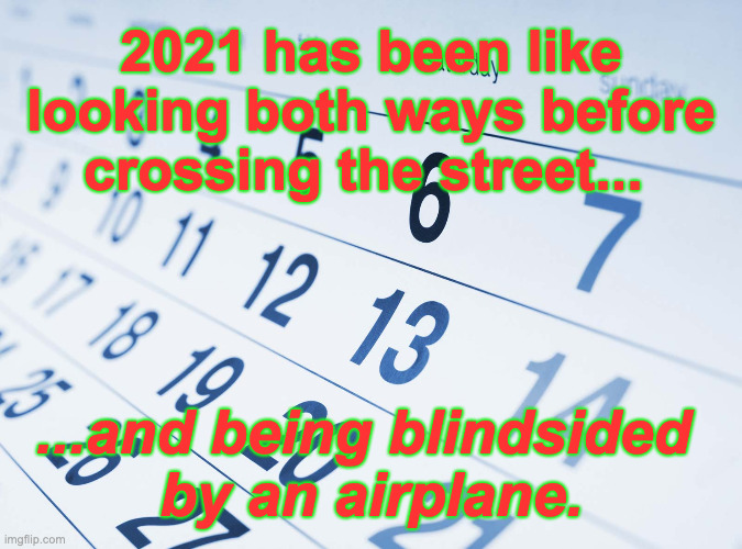 No Surprise Here | 2021 has been like looking both ways before crossing the street... ...and being blindsided 
by an airplane. | image tagged in surprise | made w/ Imgflip meme maker