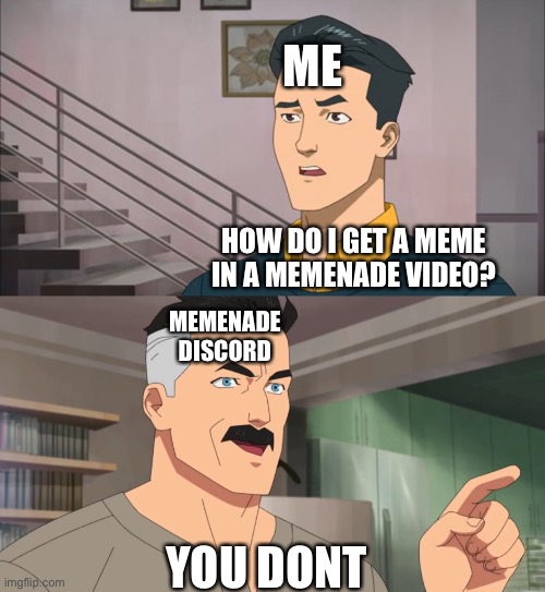 You don’t | ME; HOW DO I GET A MEME IN A MEMENADE VIDEO? MEMENADE DISCORD; YOU DONT | image tagged in that's the neat part you don't | made w/ Imgflip meme maker