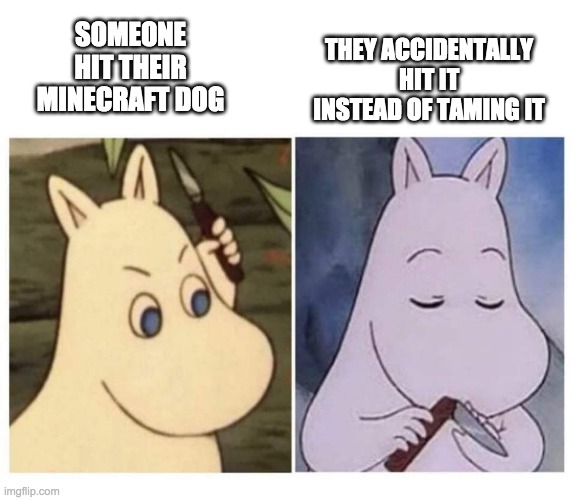 moomin knife | THEY ACCIDENTALLY HIT IT INSTEAD OF TAMING IT; SOMEONE HIT THEIR MINECRAFT DOG | image tagged in moomin knife | made w/ Imgflip meme maker