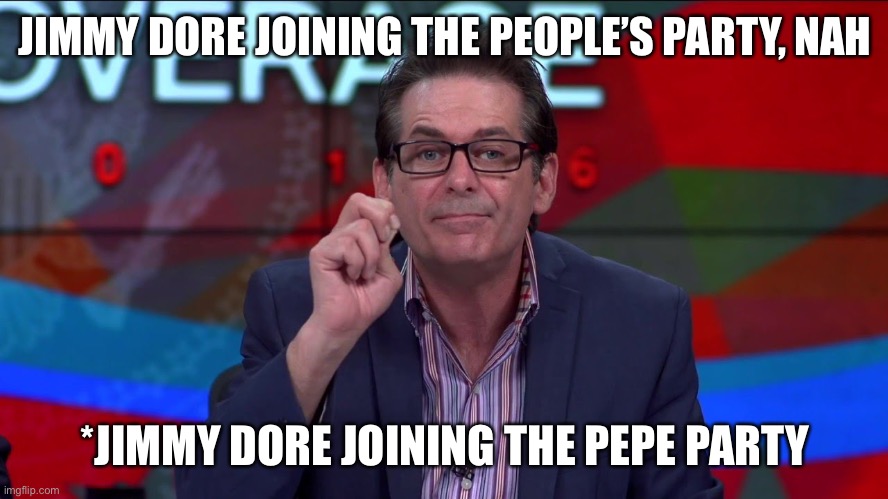 Jimmy Dore | JIMMY DORE JOINING THE PEOPLE’S PARTY, NAH *JIMMY DORE JOINING THE PEPE PARTY | image tagged in jimmy dore | made w/ Imgflip meme maker
