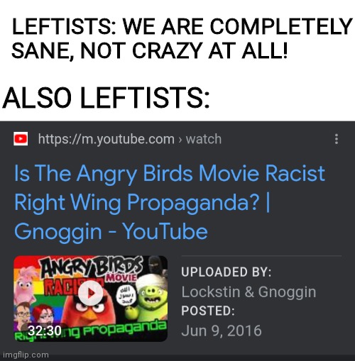 Leftists be like... | LEFTISTS: WE ARE COMPLETELY SANE, NOT CRAZY AT ALL! ALSO LEFTISTS: | image tagged in angry birds,angry birds movie,leftists,liberal logic,libtards,politics | made w/ Imgflip meme maker