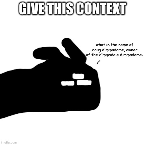 what in the name of doug dimmadome | GIVE THIS CONTEXT | image tagged in what in the name of doug dimmadome | made w/ Imgflip meme maker