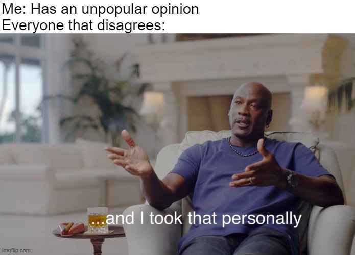 Unpopular opinion | Me: Has an unpopular opinion
Everyone that disagrees: | image tagged in and i took that personally,unpopular opinion | made w/ Imgflip meme maker