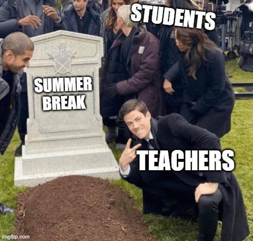 When summer break ends | STUDENTS; SUMMER BREAK; TEACHERS | image tagged in grant gustin over grave,students,teachers,summer break | made w/ Imgflip meme maker