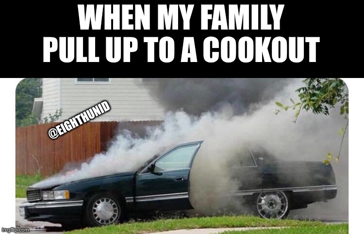 Cooking | WHEN MY FAMILY
PULL UP TO A COOKOUT; @EIGHTHUNID | image tagged in cooking | made w/ Imgflip meme maker