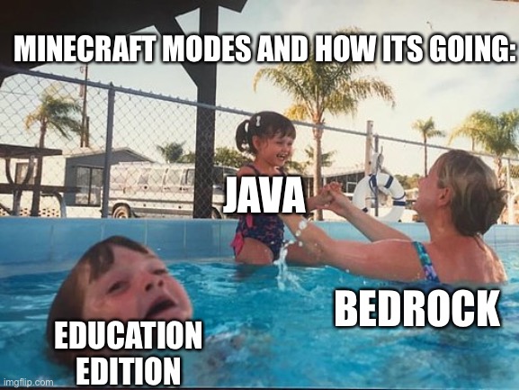 drowning kid in the pool | MINECRAFT MODES AND HOW ITS GOING:; JAVA; EDUCATION EDITION; BEDROCK | image tagged in drowning kid in the pool,minecraft,java,bedrock,education edition | made w/ Imgflip meme maker