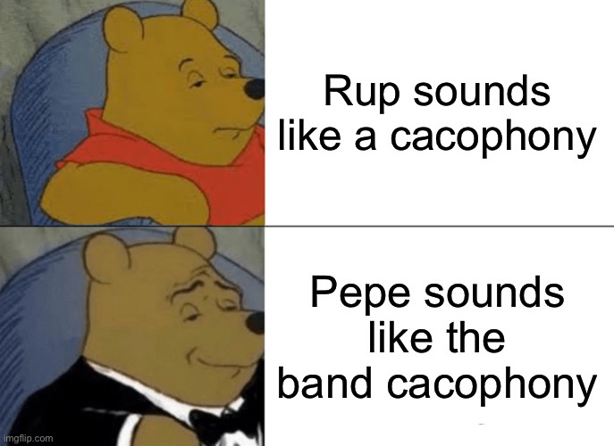 Huge difference, vote for the Pepe party virtuoso’s. Join today!!! | Rup sounds like a cacophony; Pepe sounds like the band cacophony | image tagged in memes,tuxedo winnie the pooh,pepe party | made w/ Imgflip meme maker