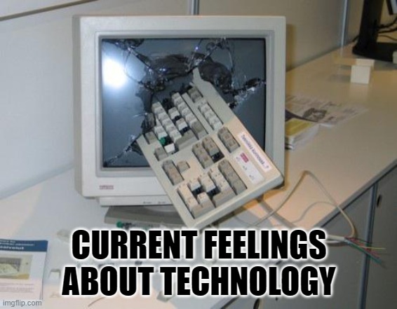 Keyboard in monitor - feeling about IT | CURRENT FEELINGS
ABOUT TECHNOLOGY | image tagged in fnaf rage | made w/ Imgflip meme maker