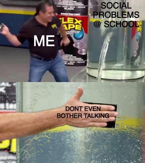 No talking = No teasing ? | SOCIAL PROBLEMS @ SCHOOL; ME; DONT EVEN BOTHER TALKING | image tagged in flex tape | made w/ Imgflip meme maker