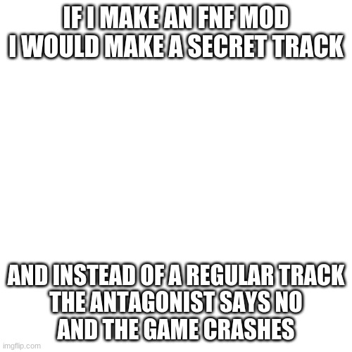 ' | IF I MAKE AN FNF MOD
I WOULD MAKE A SECRET TRACK; AND INSTEAD OF A REGULAR TRACK
THE ANTAGONIST SAYS NO
AND THE GAME CRASHES | made w/ Imgflip meme maker