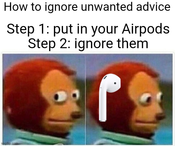 How to ignore unwanted advice | How to ignore unwanted advice; Step 1: put in your Airpods
Step 2: ignore them | image tagged in memes,monkey puppet | made w/ Imgflip meme maker