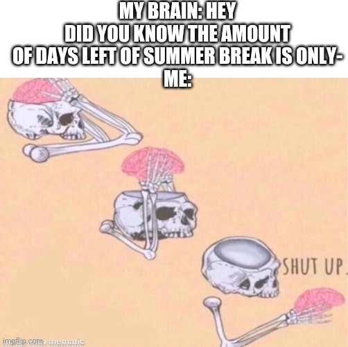 We don't like to think about that | MY BRAIN: HEY DID YOU KNOW THE AMOUNT OF DAYS LEFT OF SUMMER BREAK IS ONLY-
ME: | image tagged in memes,blank transparent square,skeleton shut up meme,summer vacation,shut up brain,shut up | made w/ Imgflip meme maker