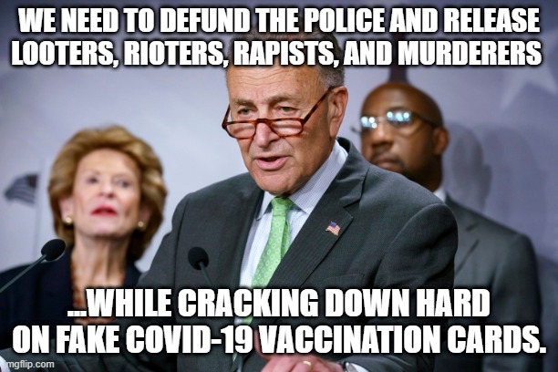 Chuck Schumer's Law Enforcement Logic | WE NEED TO DEFUND THE POLICE AND RELEASE LOOTERS, RIOTERS, RAPISTS, AND MURDERERS; ...WHILE CRACKING DOWN HARD ON FAKE COVID-19 VACCINATION CARDS. | image tagged in chuck schumer,defund the police,fake vaccination cards,hypocrisy,liberal logic,liberal hypocrisy | made w/ Imgflip meme maker