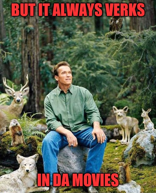 Arnold nature | BUT IT ALWAYS VERKS IN DA MOVIES | image tagged in arnold nature | made w/ Imgflip meme maker