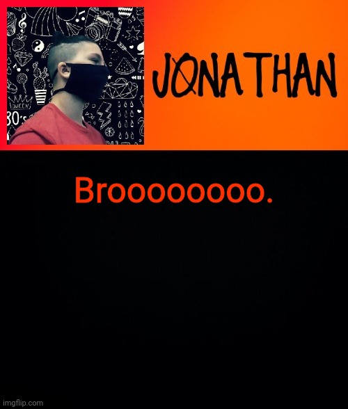 Broooooooo. | image tagged in jonathan the high school kid | made w/ Imgflip meme maker