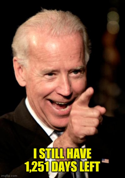 Smilin Biden | I STILL HAVE 1,251 DAYS LEFT | image tagged in memes,smilin biden | made w/ Imgflip meme maker