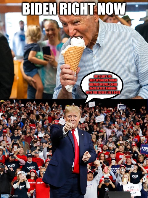 We must take back Congress in 2022? Who agrees? | BIDEN RIGHT NOW; HEY SLEEPY JOE. KEEP EATING ICE CREAM BECAUSE WE WILL COME BACK IN 2022 AND DEAL WITH THE ISSUES LIKE A BOSS | image tagged in donald trump,trump,2022,biden | made w/ Imgflip meme maker