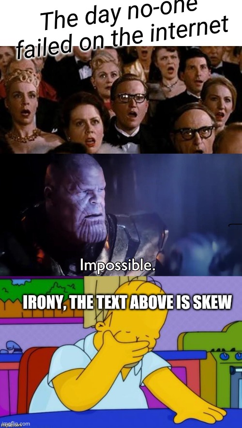 Ironic fail | The day no-one failed on the internet; IRONY, THE TEXT ABOVE IS SKEW | image tagged in thanos impossible,irony,epic fail,shock,funny memes | made w/ Imgflip meme maker