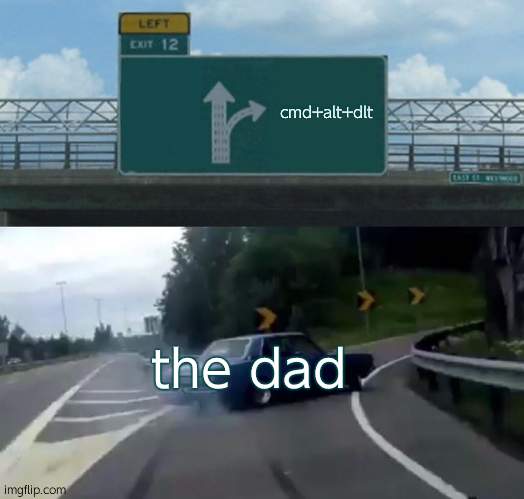Left Exit 12 Off Ramp Meme | the dad cmd+alt+dlt | image tagged in memes,left exit 12 off ramp | made w/ Imgflip meme maker