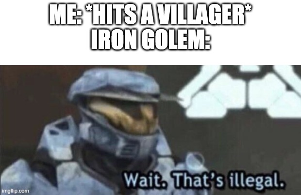 Wait that’s illegal | ME: *HITS A VILLAGER*

IRON GOLEM: | image tagged in wait that s illegal | made w/ Imgflip meme maker