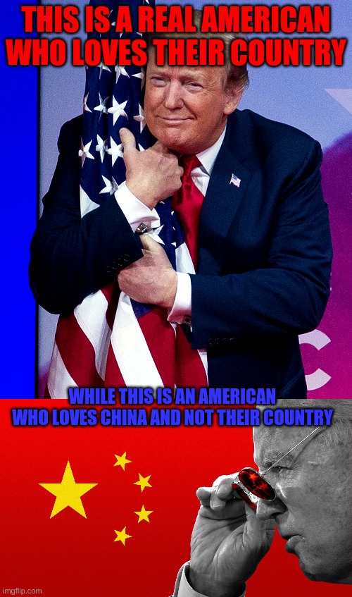 THIS IS A REAL AMERICAN WHO LOVES THEIR COUNTRY; WHILE THIS IS AN AMERICAN WHO LOVES CHINA AND NOT THEIR COUNTRY | image tagged in trump,usa,flag,china,biden | made w/ Imgflip meme maker