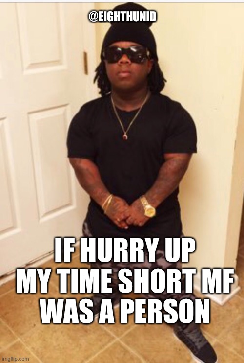 time | @EIGHTHUNID; IF HURRY UP
MY TIME SHORT MF
WAS A PERSON | image tagged in time | made w/ Imgflip meme maker