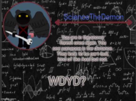 Science's template for scientists | You are in the snowy forest once again. You see someone in the distance. They look to be part-bull, kind of like Axel but not. WDYD? | image tagged in science's template for scientists | made w/ Imgflip meme maker