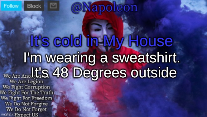 It's cold in My House; I'm wearing a sweatshirt.  It's 48 Degrees outside | image tagged in napoleon's anonymous template | made w/ Imgflip meme maker