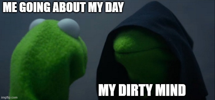 Evil Kermit | ME GOING ABOUT MY DAY; MY DIRTY MIND | image tagged in memes,evil kermit | made w/ Imgflip meme maker