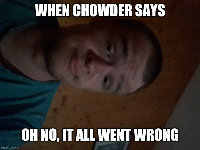 The Cartoon Network kid | WHEN CHOWDER SAYS; OH NO, IT ALL WENT WRONG | image tagged in the cartoon network kid | made w/ Imgflip meme maker