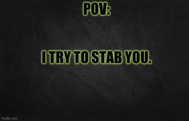 OnO | I TRY TO STAB YOU. | image tagged in pov template | made w/ Imgflip meme maker
