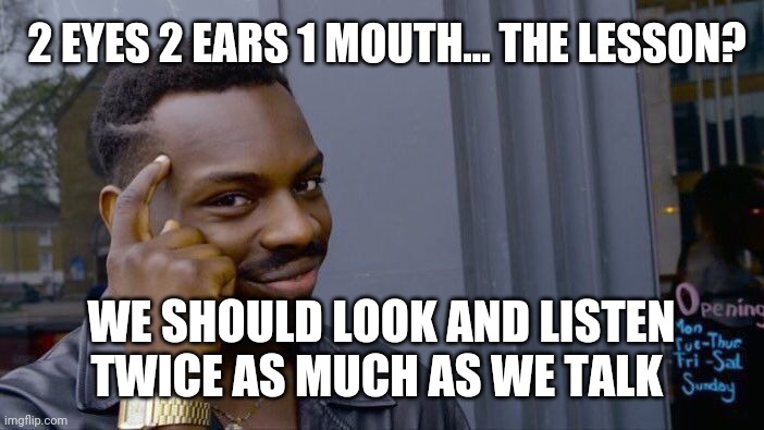 Roll Safe Think About It Meme | 2 EYES 2 EARS 1 MOUTH... THE LESSON? WE SHOULD LOOK AND LISTEN TWICE AS MUCH AS WE TALK | image tagged in memes,roll safe think about it | made w/ Imgflip meme maker